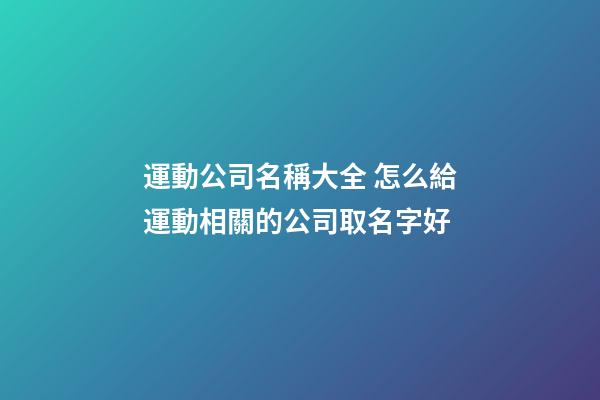 運動公司名稱大全 怎么給運動相關的公司取名字好-第1張-公司起名-玄機派